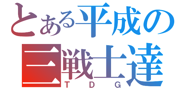 とある平成の三戦士達（ＴＤＧ）