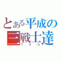 とある平成の三戦士達（ＴＤＧ）