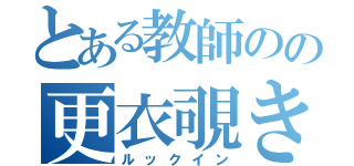 とある教師のの更衣覗き（ルックイン）