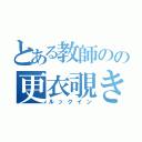 とある教師のの更衣覗き（ルックイン）