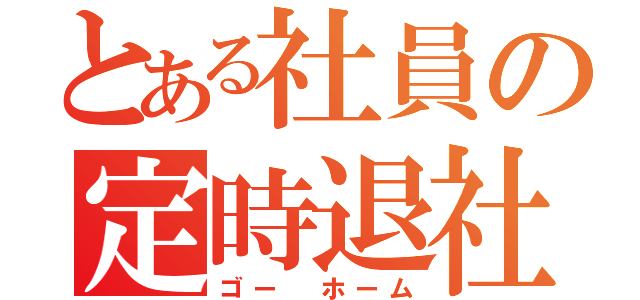 とある社員の定時退社（ゴー ホーム）