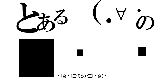 とある（・∀・）の（☝ ⊙ਊ ⊙）☝（✌（'ω'✌ ）三✌（'ω'）✌三（ ✌'ω'）✌）