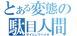 とある変態の駄目人間（サイシュウヘイキ）