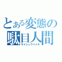 とある変態の駄目人間（サイシュウヘイキ）