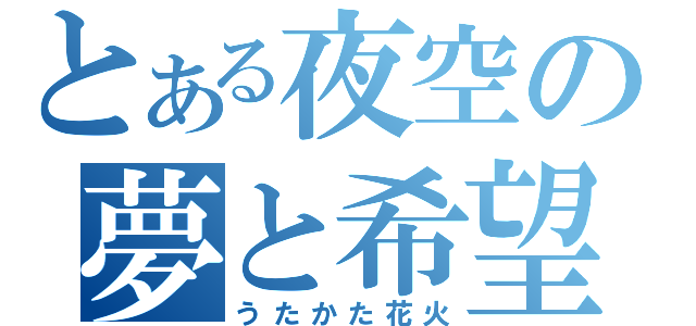 とある夜空の夢と希望（うたかた花火）