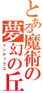 とある魔術の夢幻の丘（インデックス）