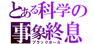 とある科学の事象終息（ブラックホール）