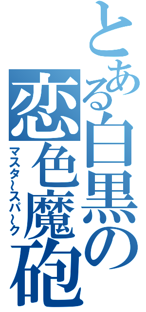 とある白黒の恋色魔砲（マスタ～スパ～ク）