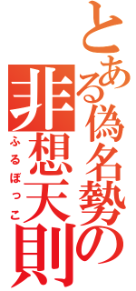 とある偽名勢の非想天則（ふるぼっこ）