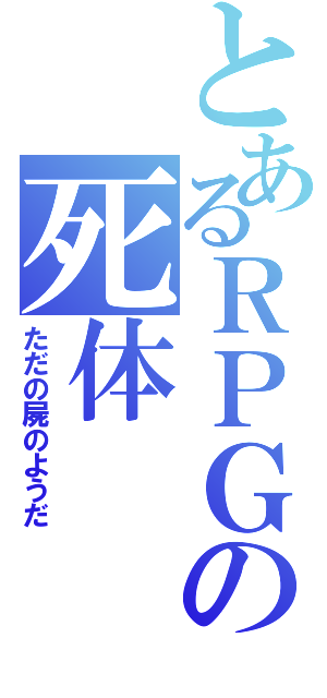 とあるＲＰＧの死体（ただの屍のようだ）