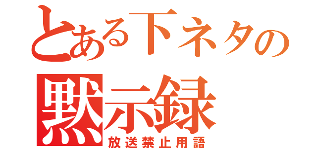 とある下ネタの黙示録（放送禁止用語）