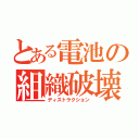 とある電池の組織破壊（ディストラクション）