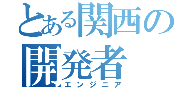 とある関西の開発者（エンジニア）