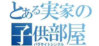 とある実家の子供部屋おじさん（パラサイトシングル）