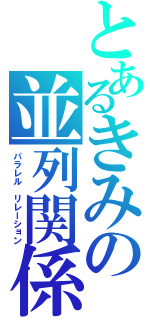 とあるきみの並列関係（パラレル　リレーション）