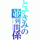 とあるきみの並列関係（パラレル　リレーション）