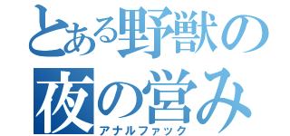 とある野獣の夜の営み（アナルファック）