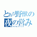 とある野獣の夜の営み（アナルファック）