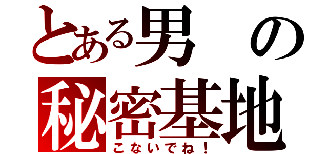 とある男の秘密基地（こないでね！）