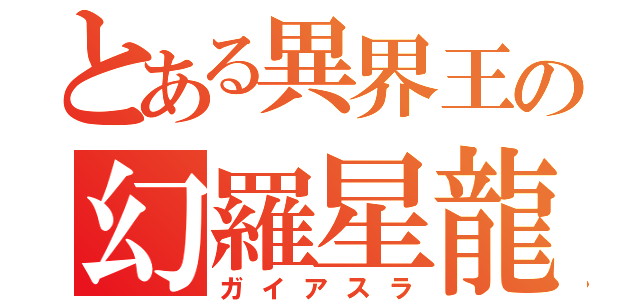 とある異界王の幻羅星龍（ガイアスラ）