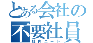 とある会社の不要社員（社内ニート）