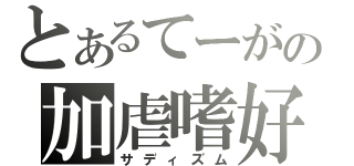 とあるてーがの加虐嗜好（サディズム）