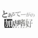 とあるてーがの加虐嗜好（サディズム）