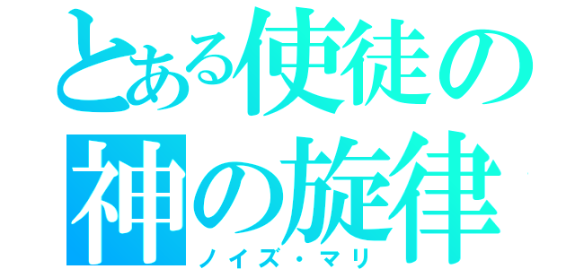 とある使徒の神の旋律（ノイズ・マリ）