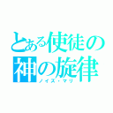 とある使徒の神の旋律（ノイズ・マリ）