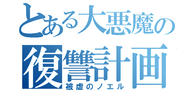 とある大悪魔の復讐計画（被虐のノエル）