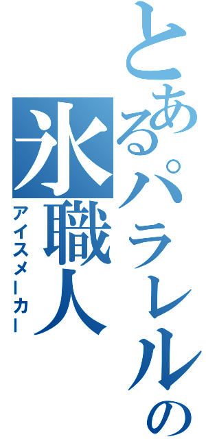 とあるパラレルワールドの氷職人（アイスメーカー）