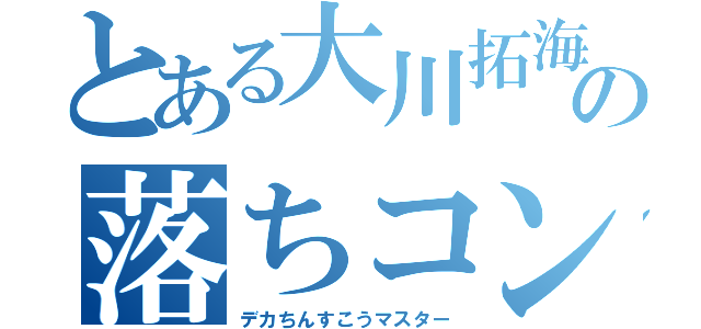 とある大川拓海の落ちコン（デカちんすこうマスター）