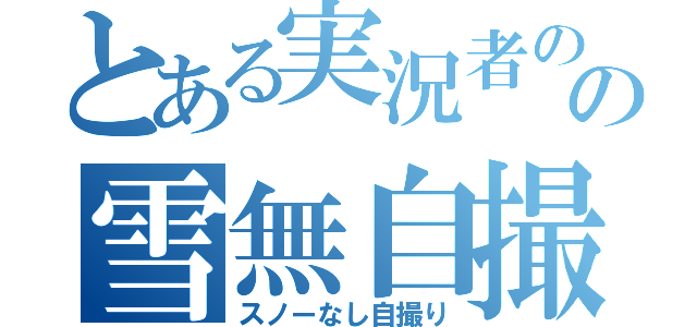 とある実況者のの雪無自撮（スノーなし自撮り）