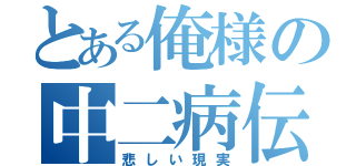 とある俺様の中二病伝説（悲しい現実）