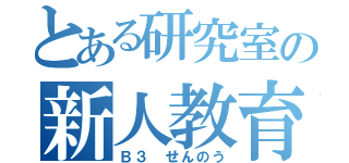 とある研究室の新人教育（Ｂ３ せんのう）