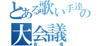 とある歌い手達の大会議（合唱）