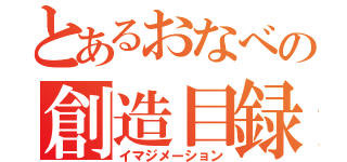 とあるおなべの創造目録（イマジメーション）