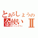 とあるしょうの金使いⅡ（ボーリングマン）