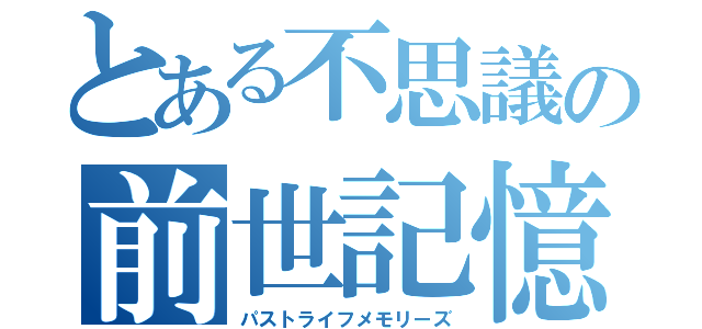 とある不思議の前世記憶（パストライフメモリーズ）