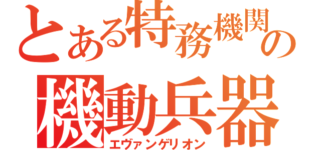 とある特務機関の機動兵器（エヴァンゲリオン）