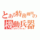 とある特務機関の機動兵器（エヴァンゲリオン）