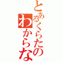 とあるくらたのわからないことがあります（）