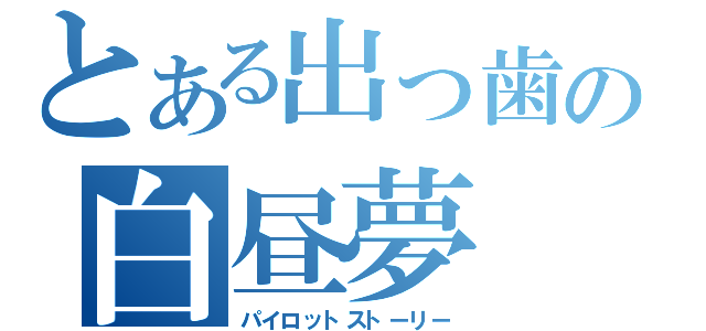 とある出っ歯の白昼夢（パイロットストーリー）