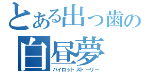 とある出っ歯の白昼夢（パイロットストーリー）