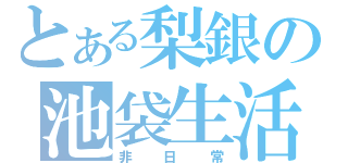 とある梨銀の池袋生活（非日常）