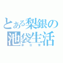 とある梨銀の池袋生活（非日常）