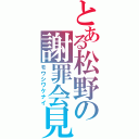 とある松野の謝罪会見（モウシワケナイ）