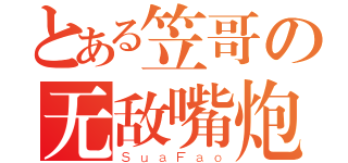 とある笠哥の无敌嘴炮（ＳｕａＦａｏ）