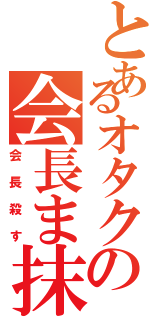 とあるオタクの会長ま抹殺予告（会長殺す）