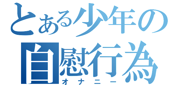 とある少年の自慰行為（オナニー）